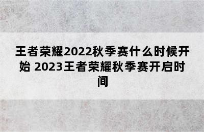 王者荣耀2022秋季赛什么时候开始 2023王者荣耀秋季赛开启时间